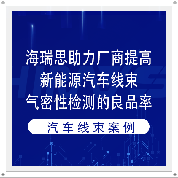 海瑞思助力廠商提高新能源汽車線束氣密性檢測的良品率
